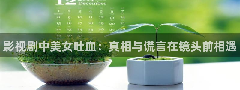 私人影院网站免费：影视剧中美女吐血：真相与谎言在镜头前相遇