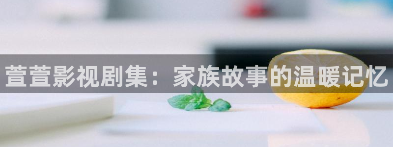 私人影院免费在线播放：萱萱影视剧集：家族故事的温暖记忆