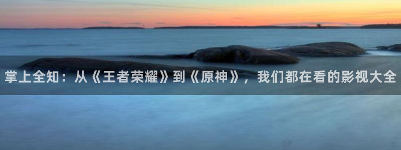 私人影院是正规的吗：掌上全知：从《王者荣耀》到《原神》，我们都在看的影视大全