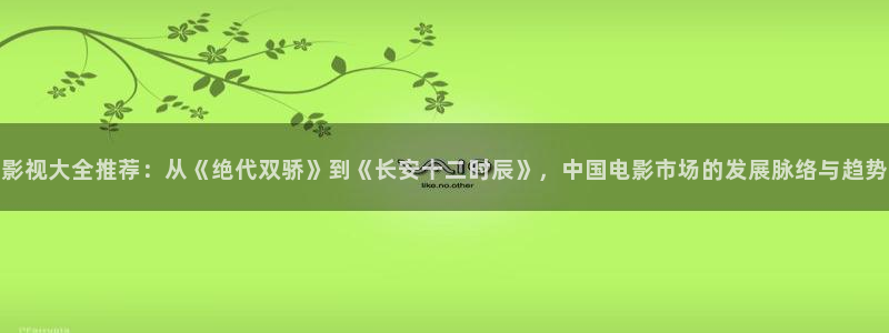 私人影院一区：影视大全推荐：从《绝代双骄》到《长安十二时辰》，中国电影市场的发展脉络与趋势